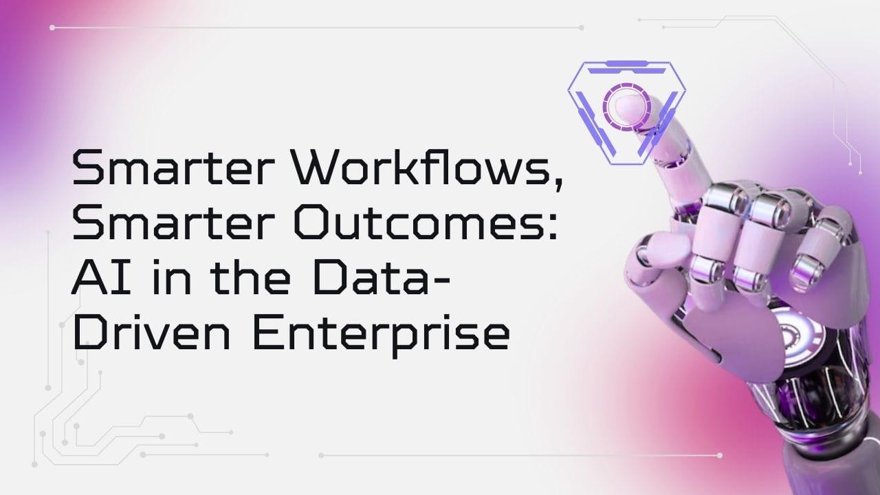 Smarter Workflows, Smarter Outcomes: AI in the Data-Driven Enterprise